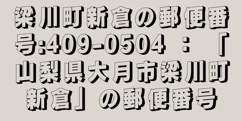 梁川町新倉の郵便番号:409-0504 ： 「山梨県大月市梁川町新倉」の郵便番号