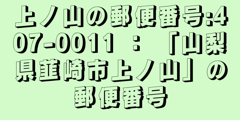 上ノ山の郵便番号:407-0011 ： 「山梨県韮崎市上ノ山」の郵便番号