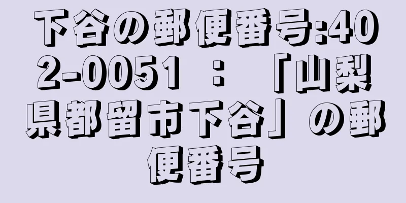 下谷の郵便番号:402-0051 ： 「山梨県都留市下谷」の郵便番号