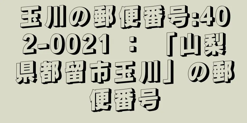 玉川の郵便番号:402-0021 ： 「山梨県都留市玉川」の郵便番号