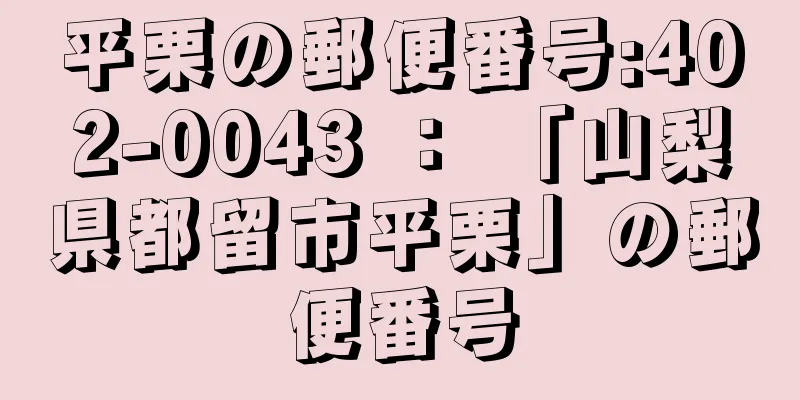 平栗の郵便番号:402-0043 ： 「山梨県都留市平栗」の郵便番号