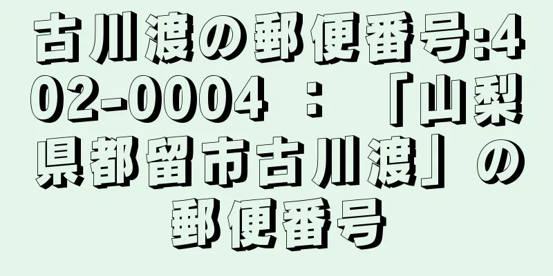 古川渡の郵便番号:402-0004 ： 「山梨県都留市古川渡」の郵便番号