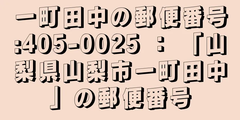 一町田中の郵便番号:405-0025 ： 「山梨県山梨市一町田中」の郵便番号
