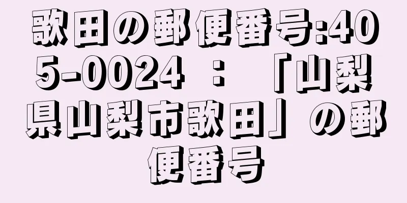 歌田の郵便番号:405-0024 ： 「山梨県山梨市歌田」の郵便番号