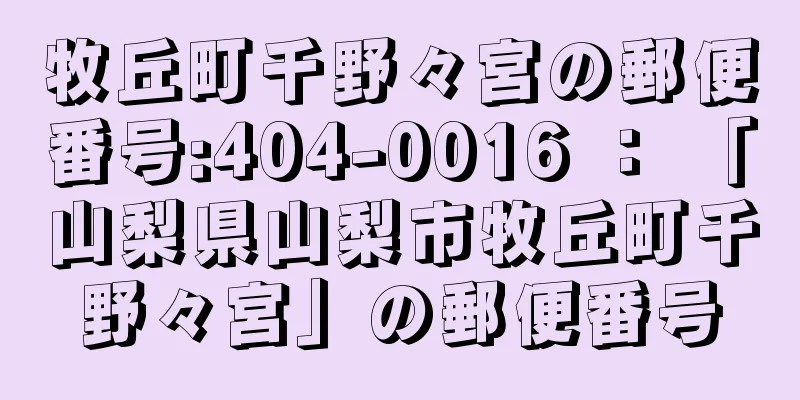 牧丘町千野々宮の郵便番号:404-0016 ： 「山梨県山梨市牧丘町千野々宮」の郵便番号