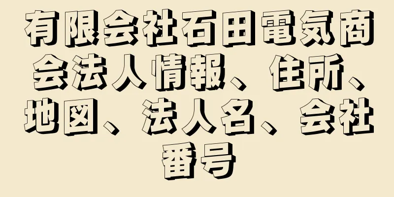 有限会社石田電気商会法人情報、住所、地図、法人名、会社番号