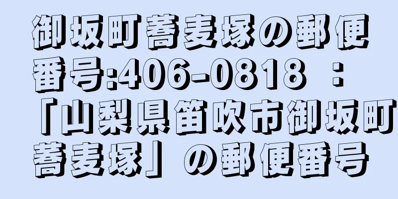 御坂町蕎麦塚の郵便番号:406-0818 ： 「山梨県笛吹市御坂町蕎麦塚」の郵便番号