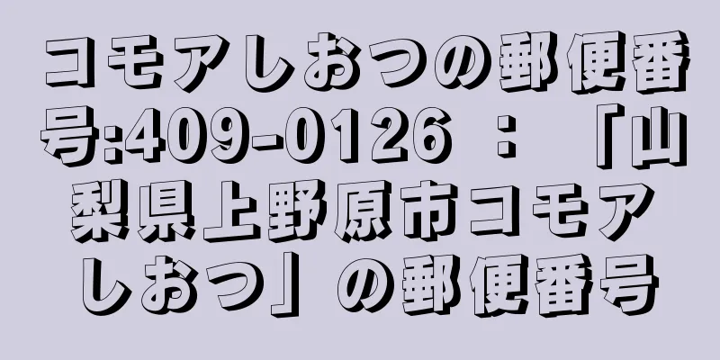 コモアしおつの郵便番号:409-0126 ： 「山梨県上野原市コモアしおつ」の郵便番号