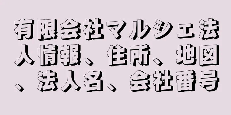 有限会社マルシェ法人情報、住所、地図、法人名、会社番号