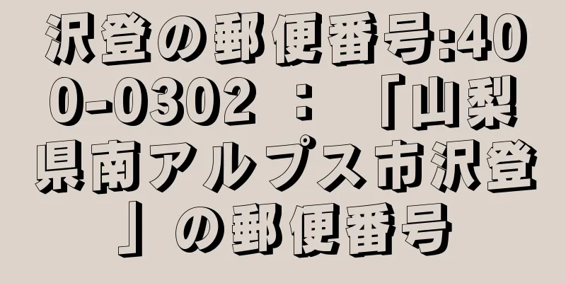 沢登の郵便番号:400-0302 ： 「山梨県南アルプス市沢登」の郵便番号