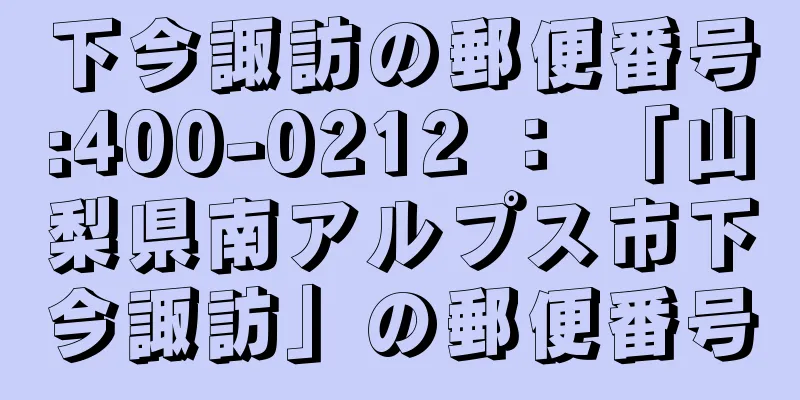 下今諏訪の郵便番号:400-0212 ： 「山梨県南アルプス市下今諏訪」の郵便番号