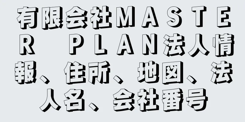 有限会社ＭＡＳＴＥＲ　ＰＬＡＮ法人情報、住所、地図、法人名、会社番号