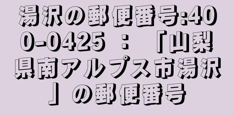 湯沢の郵便番号:400-0425 ： 「山梨県南アルプス市湯沢」の郵便番号
