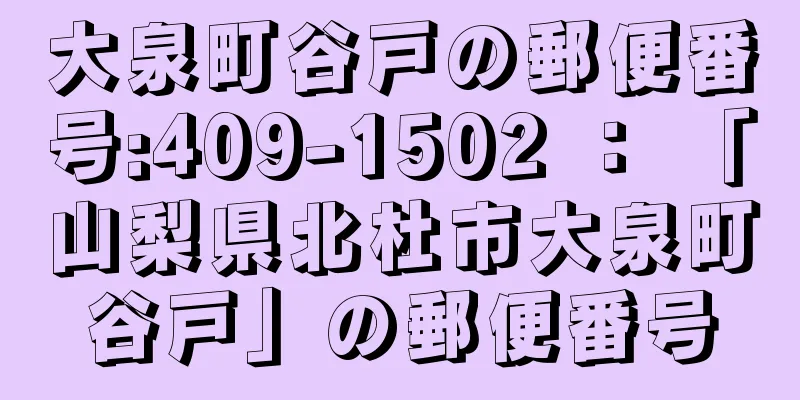 大泉町谷戸の郵便番号:409-1502 ： 「山梨県北杜市大泉町谷戸」の郵便番号