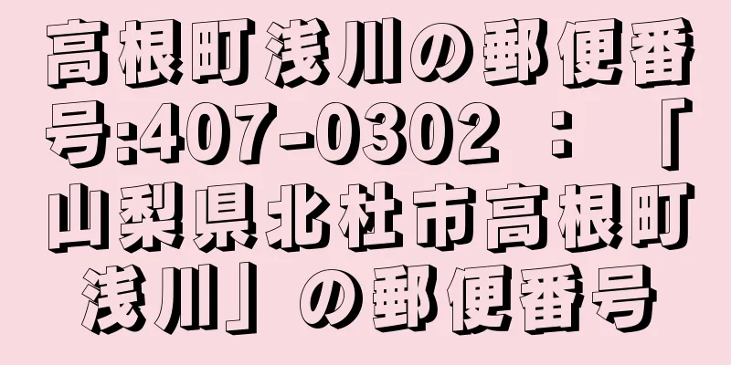 高根町浅川の郵便番号:407-0302 ： 「山梨県北杜市高根町浅川」の郵便番号