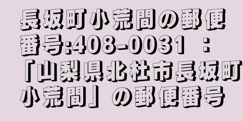 長坂町小荒間の郵便番号:408-0031 ： 「山梨県北杜市長坂町小荒間」の郵便番号