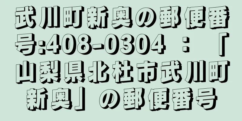 武川町新奥の郵便番号:408-0304 ： 「山梨県北杜市武川町新奥」の郵便番号