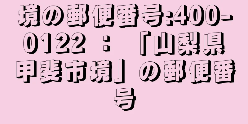 境の郵便番号:400-0122 ： 「山梨県甲斐市境」の郵便番号