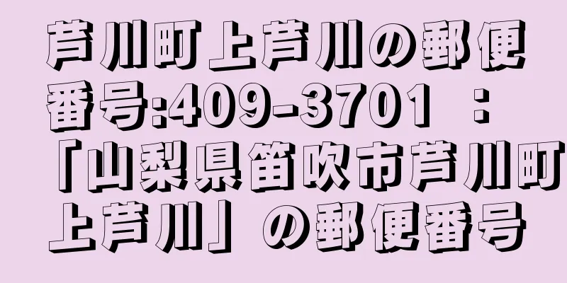 芦川町上芦川の郵便番号:409-3701 ： 「山梨県笛吹市芦川町上芦川」の郵便番号