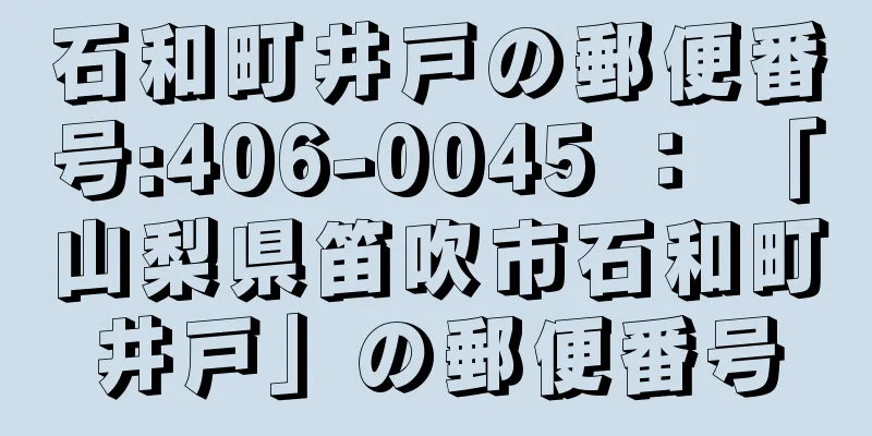 石和町井戸の郵便番号:406-0045 ： 「山梨県笛吹市石和町井戸」の郵便番号