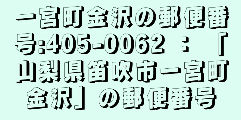 一宮町金沢の郵便番号:405-0062 ： 「山梨県笛吹市一宮町金沢」の郵便番号