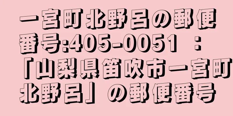 一宮町北野呂の郵便番号:405-0051 ： 「山梨県笛吹市一宮町北野呂」の郵便番号