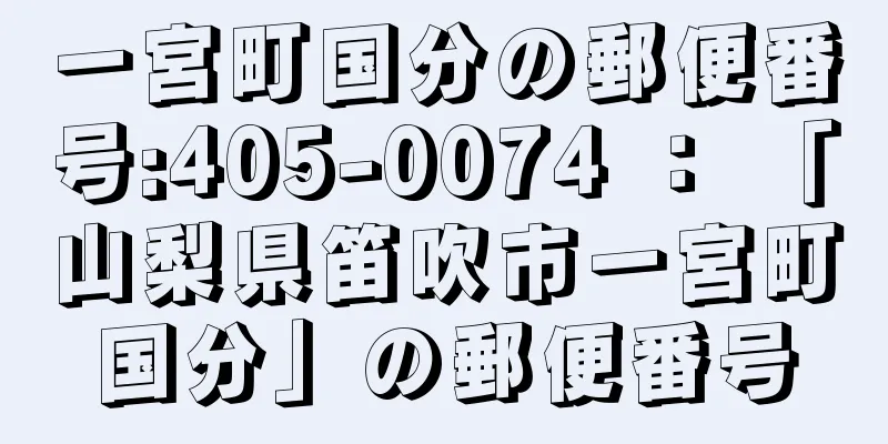 一宮町国分の郵便番号:405-0074 ： 「山梨県笛吹市一宮町国分」の郵便番号