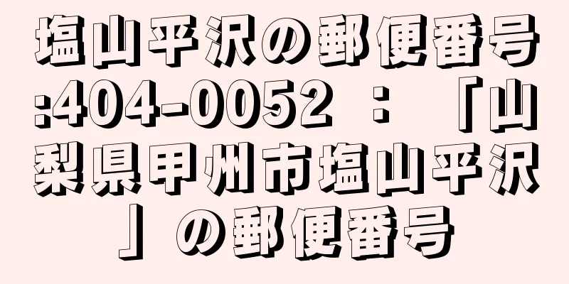 塩山平沢の郵便番号:404-0052 ： 「山梨県甲州市塩山平沢」の郵便番号
