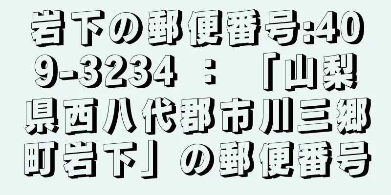 岩下の郵便番号:409-3234 ： 「山梨県西八代郡市川三郷町岩下」の郵便番号