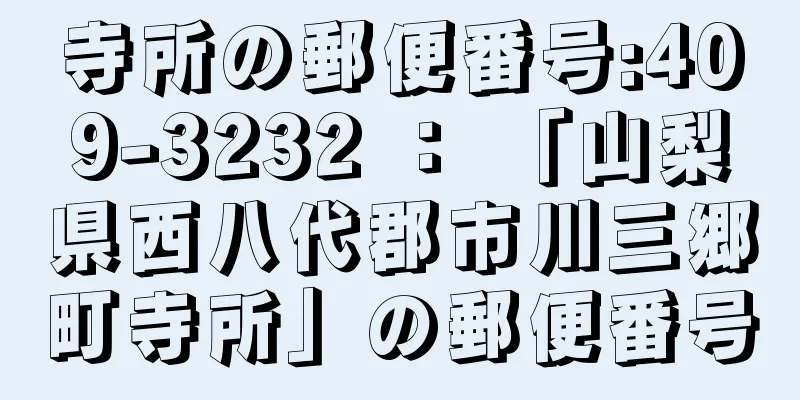 寺所の郵便番号:409-3232 ： 「山梨県西八代郡市川三郷町寺所」の郵便番号