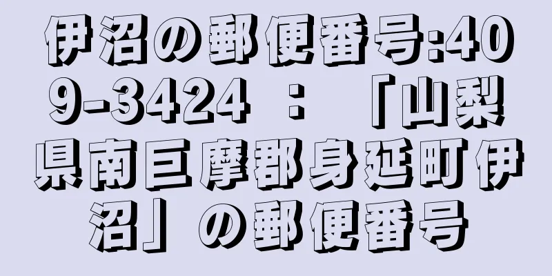 伊沼の郵便番号:409-3424 ： 「山梨県南巨摩郡身延町伊沼」の郵便番号