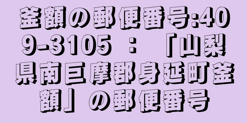 釜額の郵便番号:409-3105 ： 「山梨県南巨摩郡身延町釜額」の郵便番号