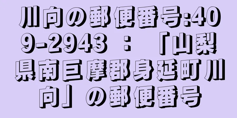 川向の郵便番号:409-2943 ： 「山梨県南巨摩郡身延町川向」の郵便番号