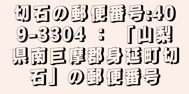 切石の郵便番号:409-3304 ： 「山梨県南巨摩郡身延町切石」の郵便番号