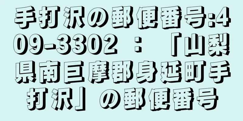 手打沢の郵便番号:409-3302 ： 「山梨県南巨摩郡身延町手打沢」の郵便番号