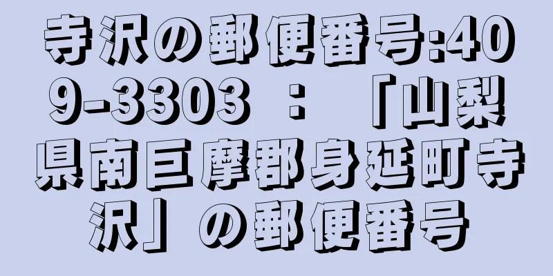 寺沢の郵便番号:409-3303 ： 「山梨県南巨摩郡身延町寺沢」の郵便番号