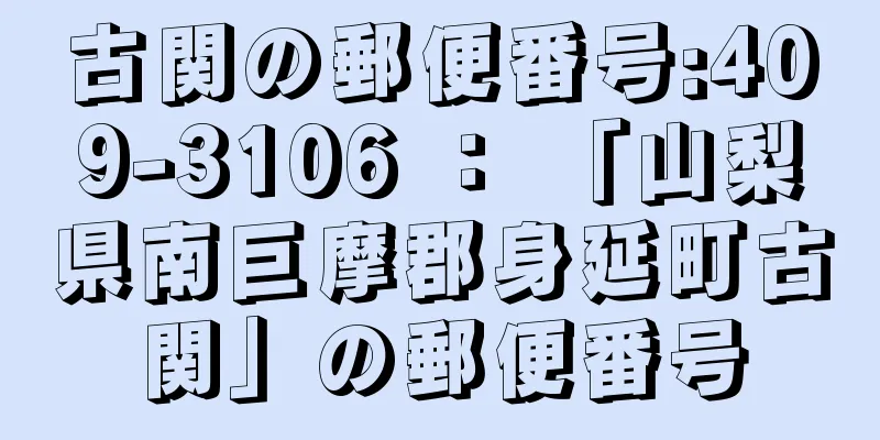 古関の郵便番号:409-3106 ： 「山梨県南巨摩郡身延町古関」の郵便番号