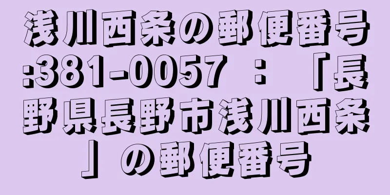 浅川西条の郵便番号:381-0057 ： 「長野県長野市浅川西条」の郵便番号