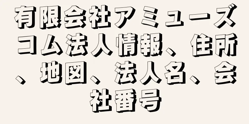 有限会社アミューズコム法人情報、住所、地図、法人名、会社番号