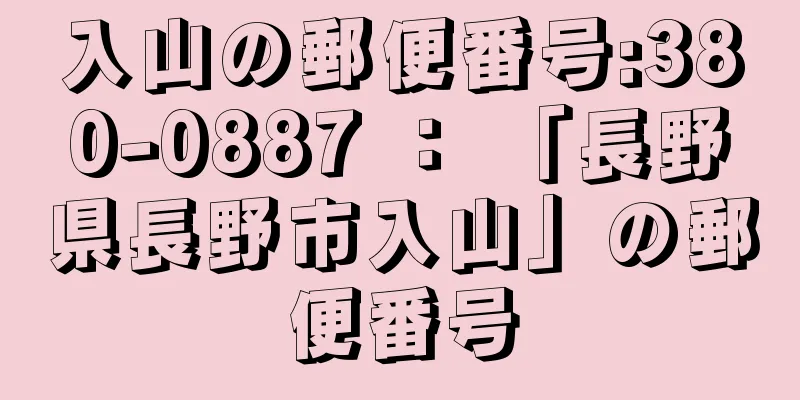 入山の郵便番号:380-0887 ： 「長野県長野市入山」の郵便番号