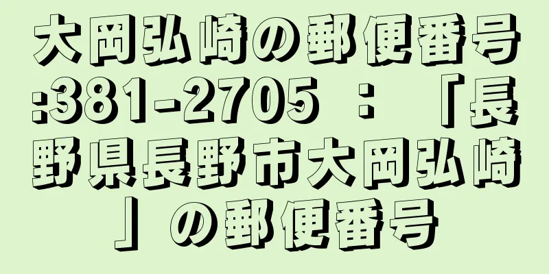 大岡弘崎の郵便番号:381-2705 ： 「長野県長野市大岡弘崎」の郵便番号