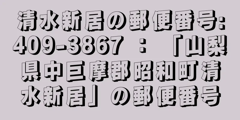 清水新居の郵便番号:409-3867 ： 「山梨県中巨摩郡昭和町清水新居」の郵便番号