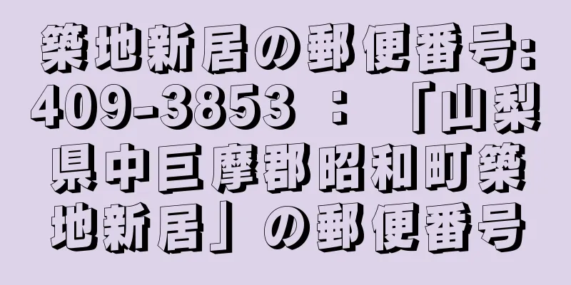 築地新居の郵便番号:409-3853 ： 「山梨県中巨摩郡昭和町築地新居」の郵便番号