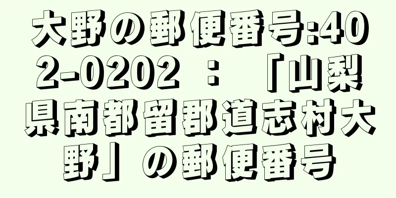 大野の郵便番号:402-0202 ： 「山梨県南都留郡道志村大野」の郵便番号