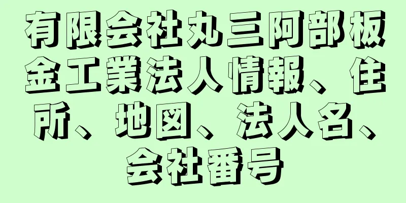 有限会社丸三阿部板金工業法人情報、住所、地図、法人名、会社番号