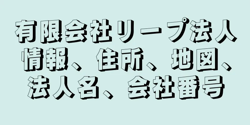 有限会社リープ法人情報、住所、地図、法人名、会社番号