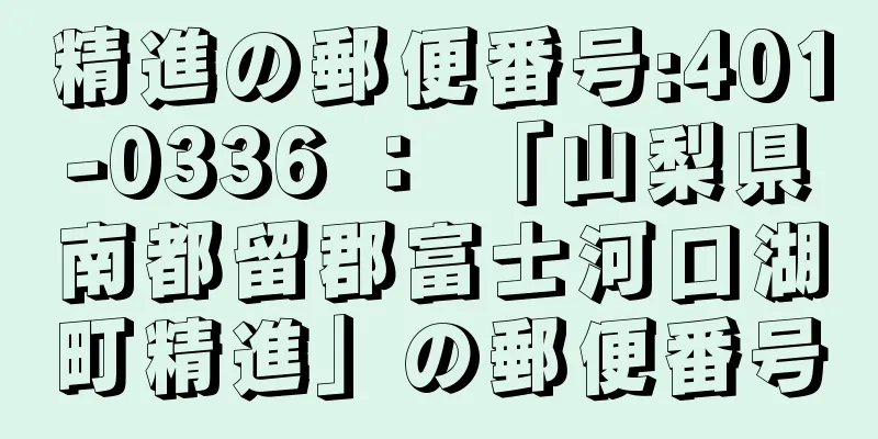 精進の郵便番号:401-0336 ： 「山梨県南都留郡富士河口湖町精進」の郵便番号