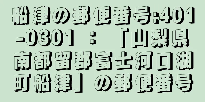 船津の郵便番号:401-0301 ： 「山梨県南都留郡富士河口湖町船津」の郵便番号