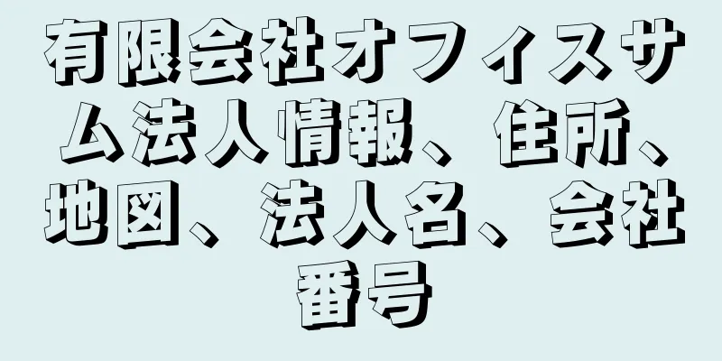 有限会社オフィスサム法人情報、住所、地図、法人名、会社番号