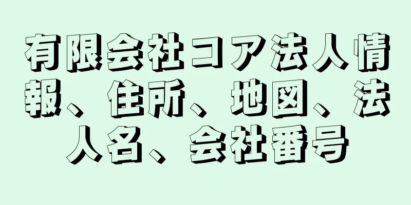 有限会社コア法人情報、住所、地図、法人名、会社番号